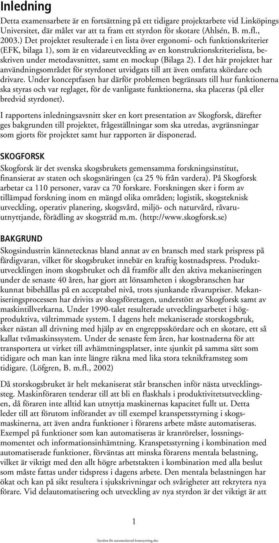 mockup (Bilaga 2). I det här projektet har användningsområdet för styrdonet utvidgats till att även omfatta skördare och drivare.