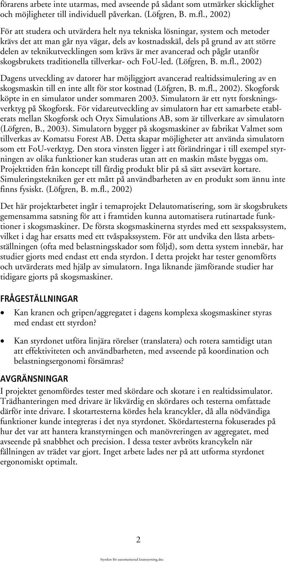 som krävs är mer avancerad och pågår utanför skogsbrukets traditionella tillverkar- och FoU-led. (Löfgren, B. m.fl.