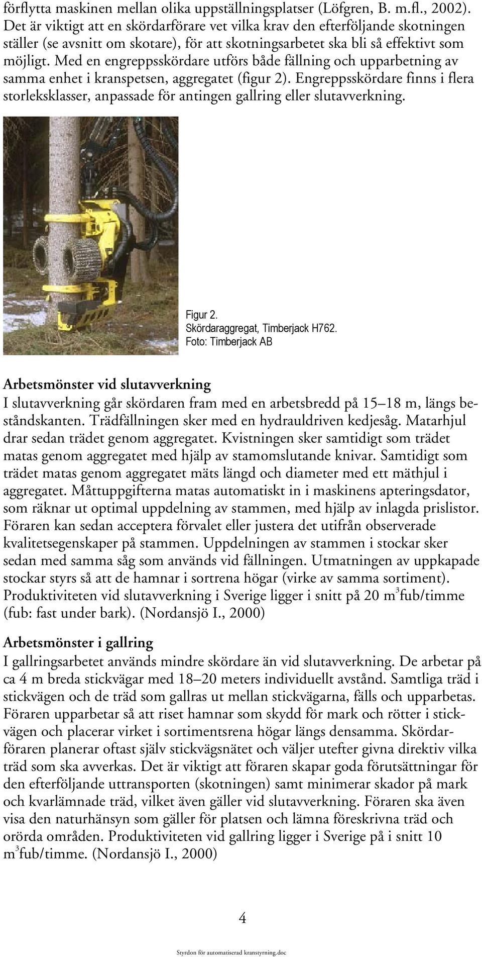 Med en engreppsskördare utförs både fällning och upparbetning av samma enhet i kranspetsen, aggregatet (figur 2).