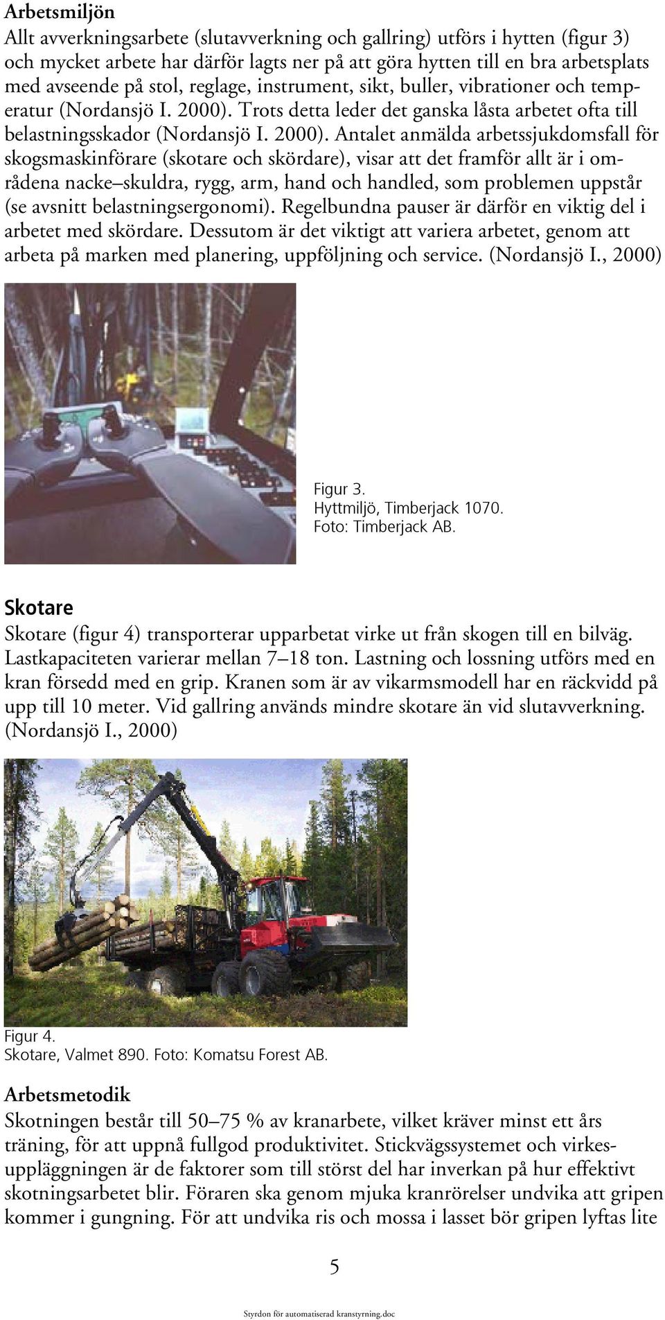 Trots detta leder det ganska låsta arbetet ofta till belastningsskador (Nordansjö I. 2000).