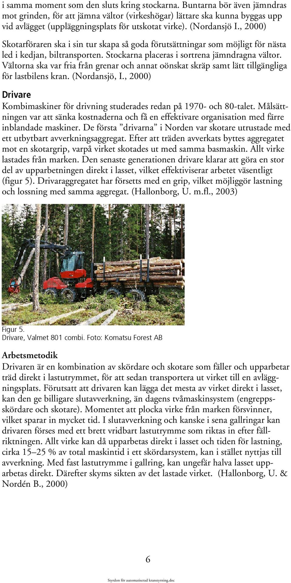 , 2000) Skotarföraren ska i sin tur skapa så goda förutsättningar som möjligt för nästa led i kedjan, biltransporten. Stockarna placeras i sortrena jämndragna vältor.