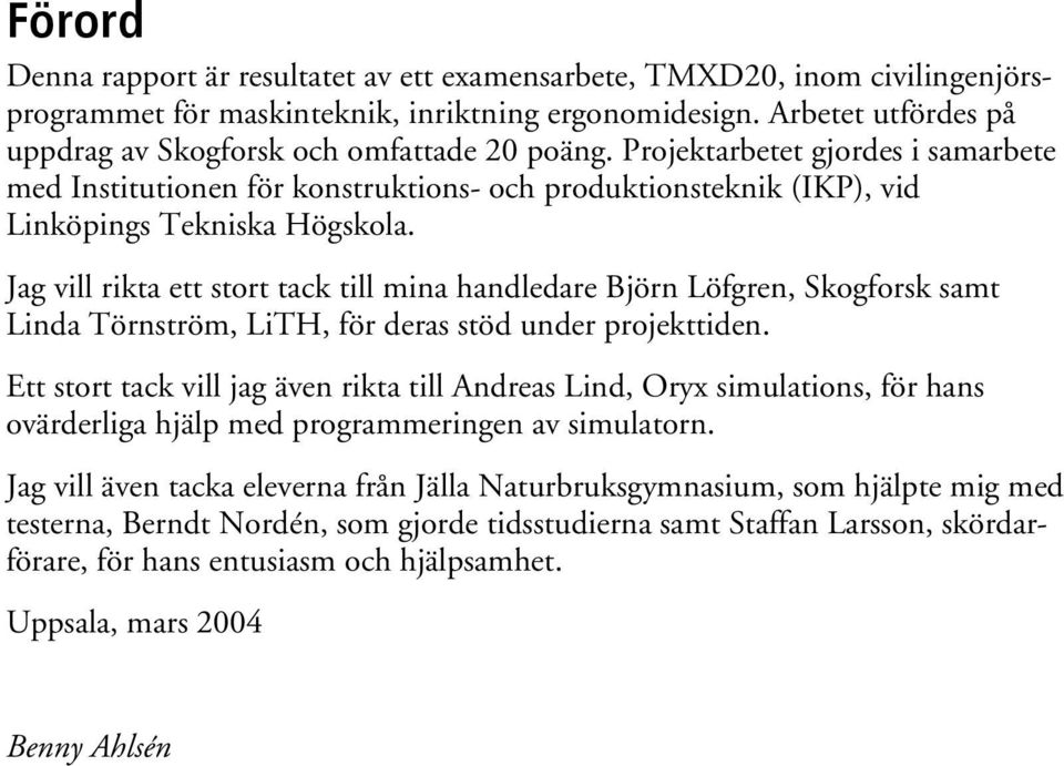 Jag vill rikta ett stort tack till mina handledare Björn Löfgren, Skogforsk samt Linda Törnström, LiTH, för deras stöd under projekttiden.