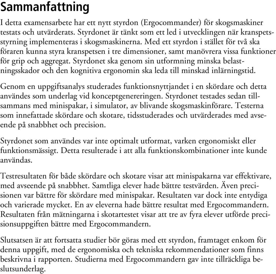 Med ett styrdon i stället för två ska föraren kunna styra kranspetsen i tre dimensioner, samt manövrera vissa funktioner för grip och aggregat.