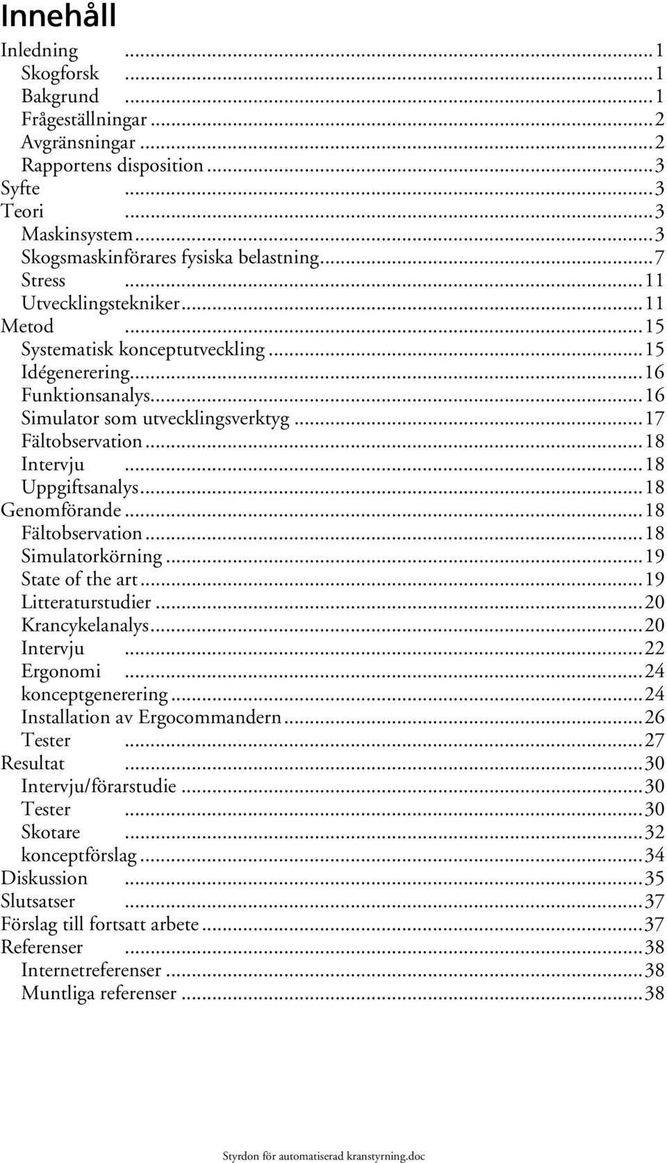 ..18 Uppgiftsanalys...18 Genomförande...18 Fältobservation...18 Simulatorkörning...19 State of the art...19 Litteraturstudier...20 Krancykelanalys...20 Intervju...22 Ergonomi...24 konceptgenerering.