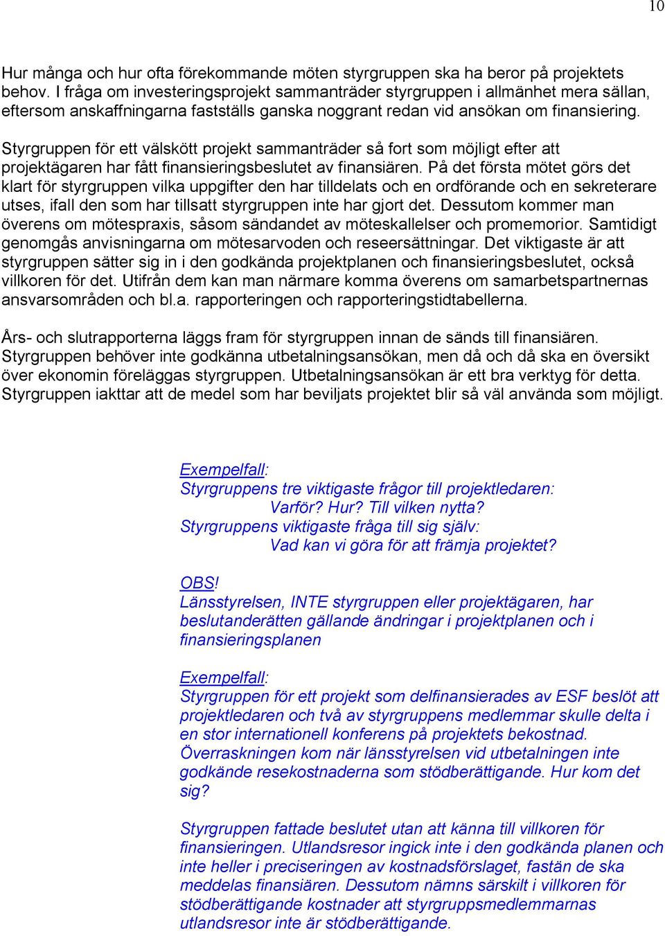 Styrgruppen för ett välskött projekt sammanträder så fort som möjligt efter att projektägaren har fått finansieringsbeslutet av finansiären.