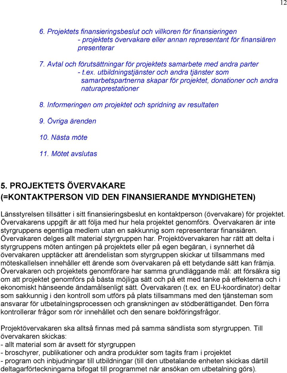 utbildningstjänster och andra tjänster som samarbetspartnerna skapar för projektet, donationer och andra naturaprestationer 8. Informeringen om projektet och spridning av resultaten 9.