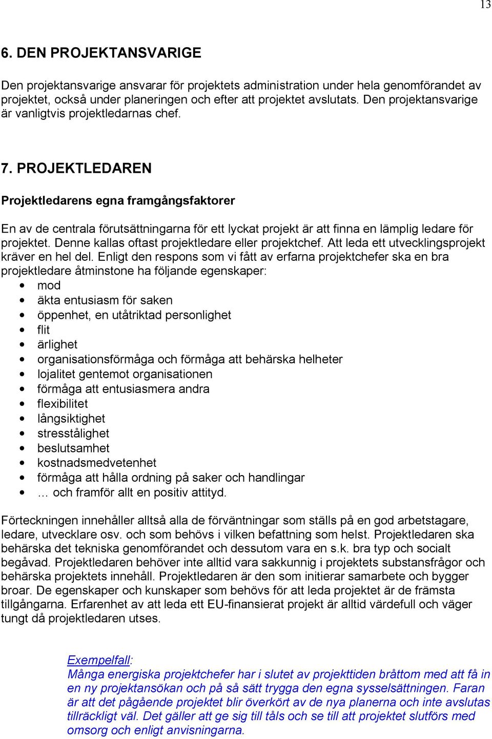 PROJEKTLEDAREN Projektledarens egna framgångsfaktorer En av de centrala förutsättningarna för ett lyckat projekt är att finna en lämplig ledare för projektet.