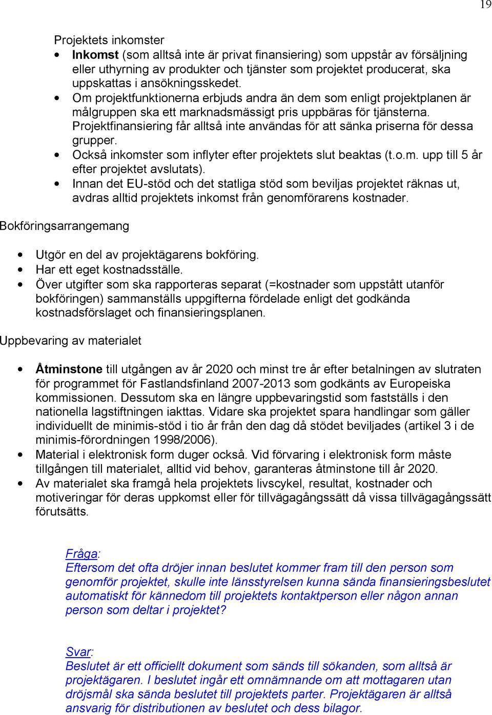 Projektfinansiering får alltså inte användas för att sänka priserna för dessa grupper. Också inkomster som inflyter efter projektets slut beaktas (t.o.m. upp till 5 år efter projektet avslutats).