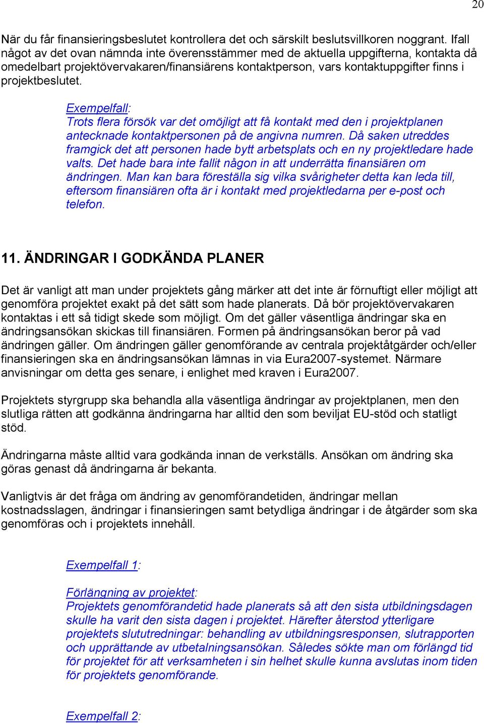 Exempelfall: Trots flera försök var det omöjligt att få kontakt med den i projektplanen antecknade kontaktpersonen på de angivna numren.