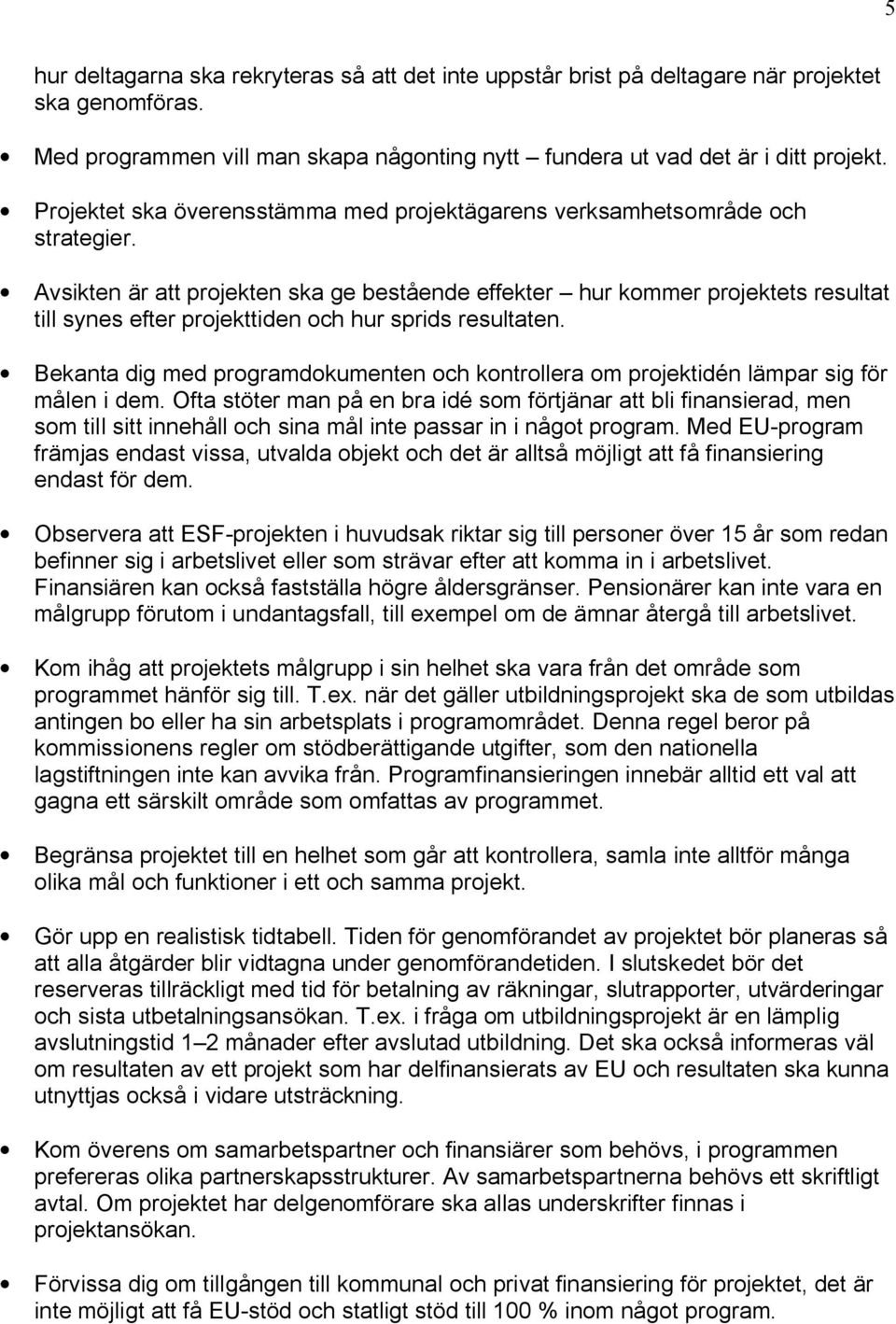 Avsikten är att projekten ska ge bestående effekter hur kommer projektets resultat till synes efter projekttiden och hur sprids resultaten.