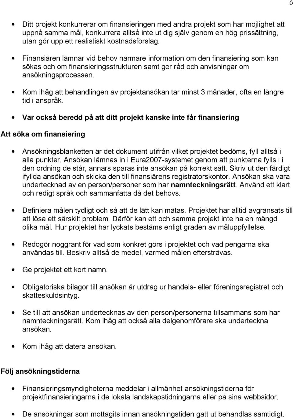 Kom ihåg att behandlingen av projektansökan tar minst 3 månader, ofta en längre tid i anspråk.