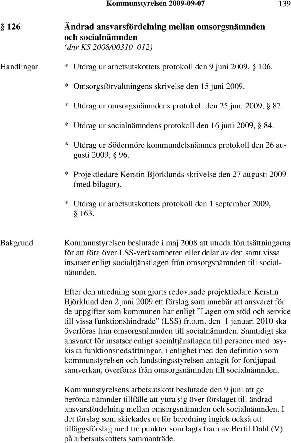 * Utdrag ur Södermöre kommundelsnämnds protokoll den 26 augusti 2009, 96. * Projektledare Kerstin Björklunds skrivelse den 27 augusti 2009 (med bilagor).