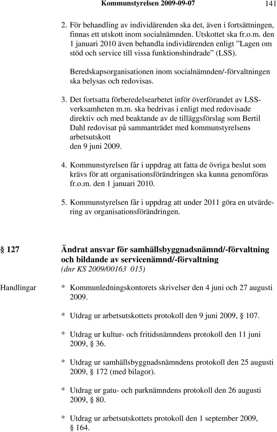 socialnämnden/-förvaltningen ska belysas och redovisas. 3. Det fortsatta förberedelsearbetet inför överförandet av LSSverksamheten m.m. ska bedrivas i enligt med redovisade direktiv och med beaktande av de tilläggsförslag som Bertil Dahl redovisat på sammanträdet med kommunstyrelsens arbetsutskott den 9 juni 2009.
