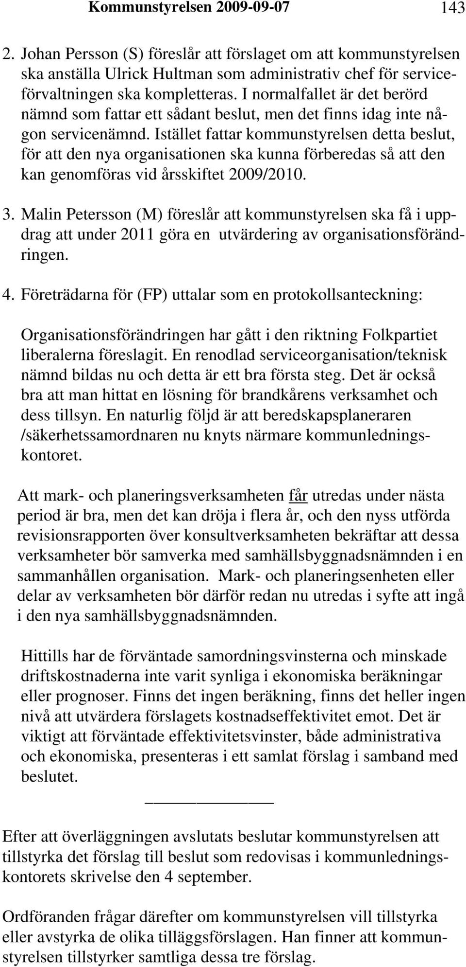 Istället fattar kommunstyrelsen detta beslut, för att den nya organisationen ska kunna förberedas så att den kan genomföras vid årsskiftet 2009/2010. 3.
