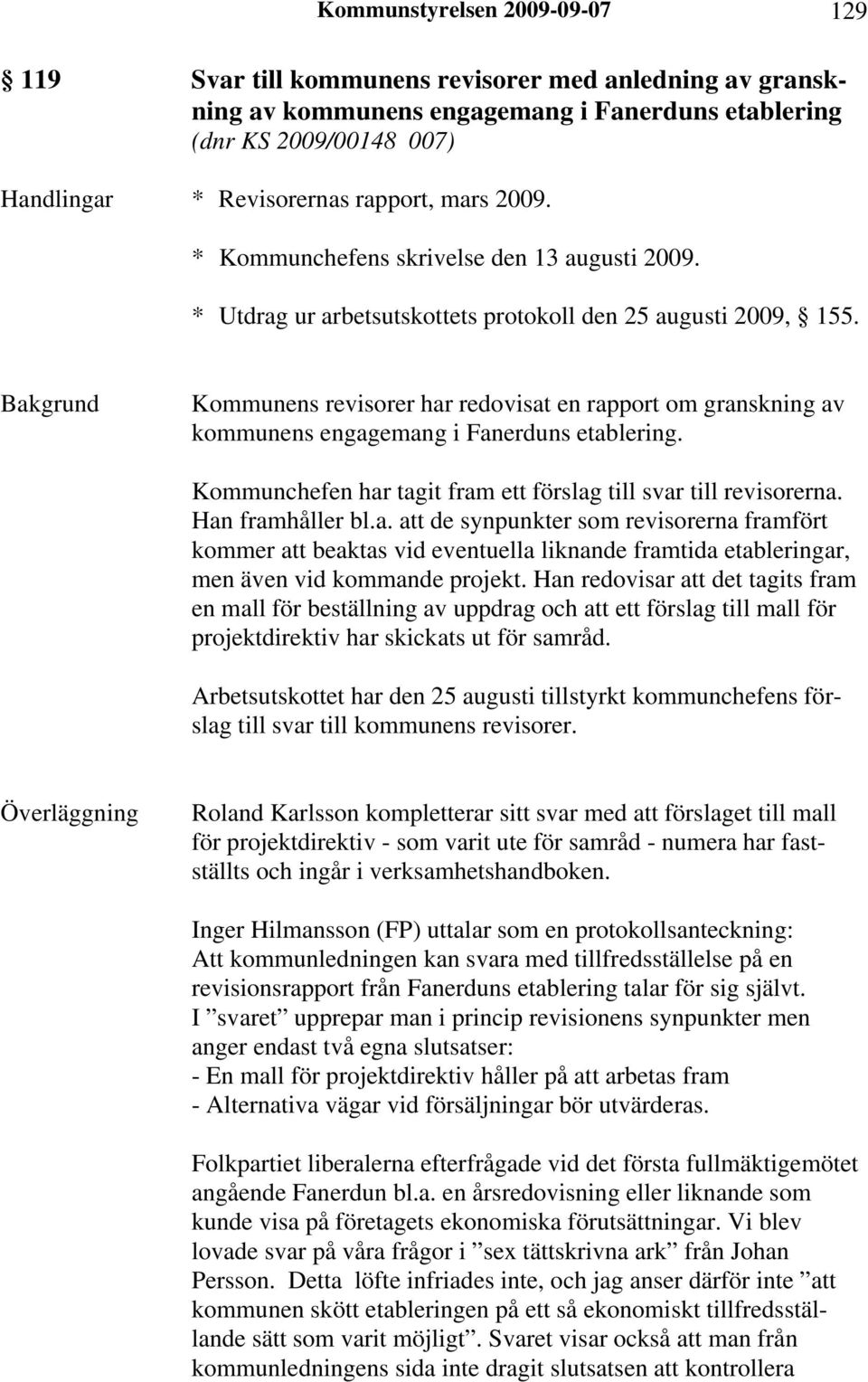 Kommunens revisorer har redovisat en rapport om granskning av kommunens engagemang i Fanerduns etablering. Kommunchefen har tagit fram ett förslag till svar till revisorerna. Han framhåller bl.a. att de synpunkter som revisorerna framfört kommer att beaktas vid eventuella liknande framtida etableringar, men även vid kommande projekt.