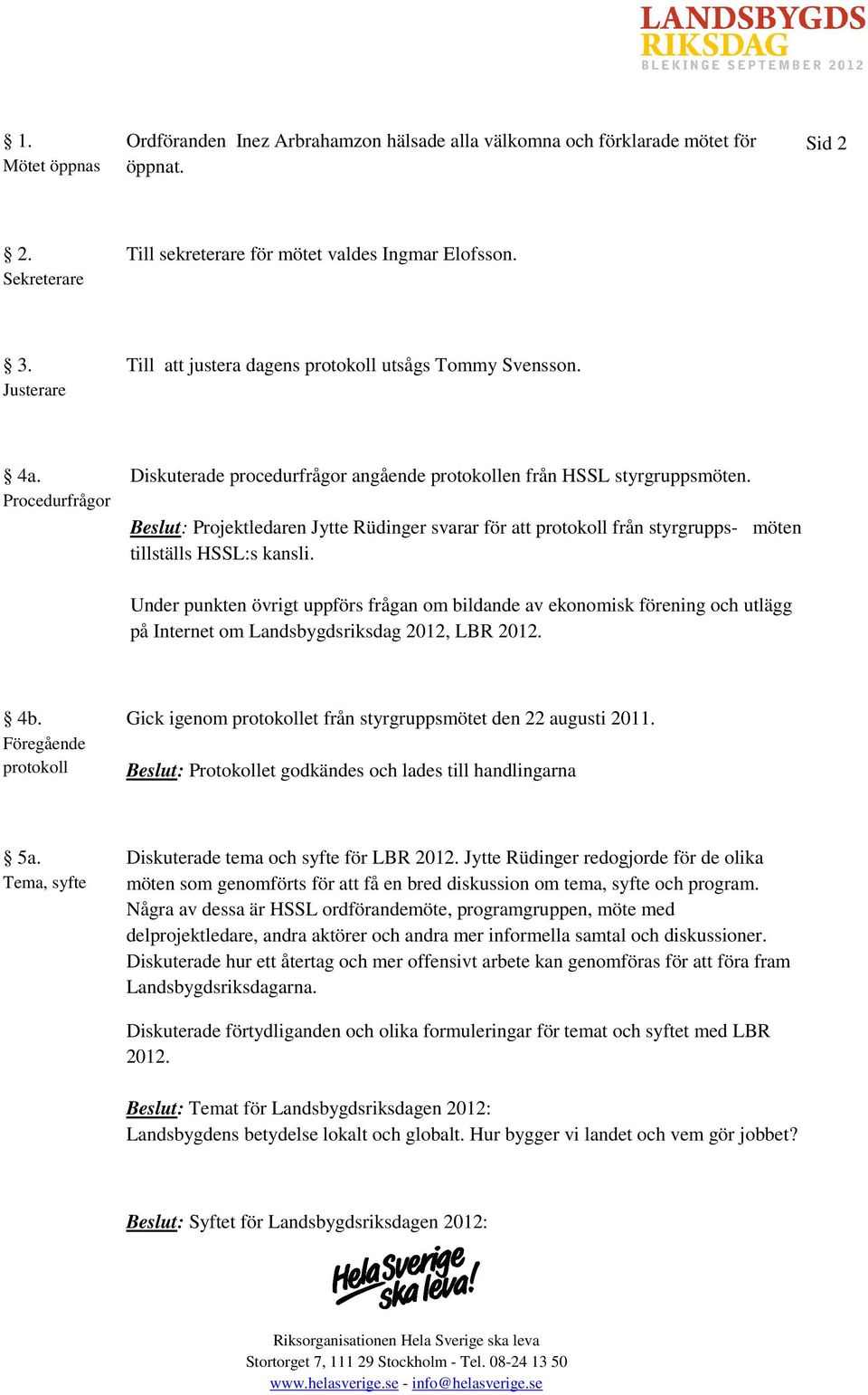 Beslut: Projektledaren Jytte Rüdinger svarar för att protokoll från styrgrupps- möten tillställs HSSL:s kansli.