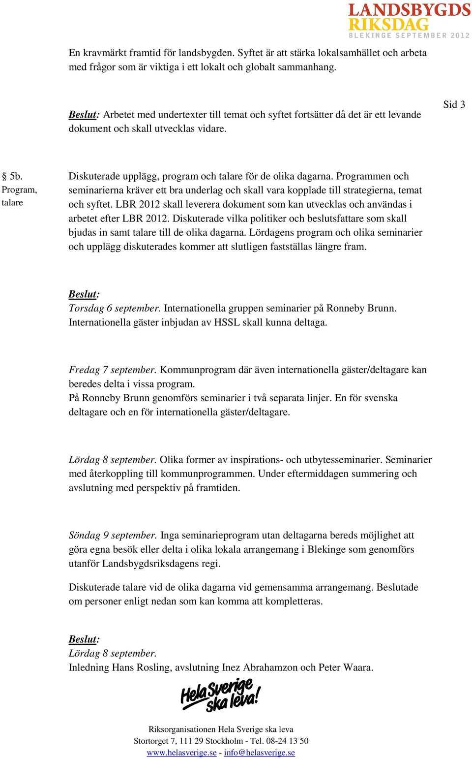 Program, talare Diskuterade upplägg, program och talare för de olika dagarna. Programmen och seminarierna kräver ett bra underlag och skall vara kopplade till strategierna, temat och syftet.