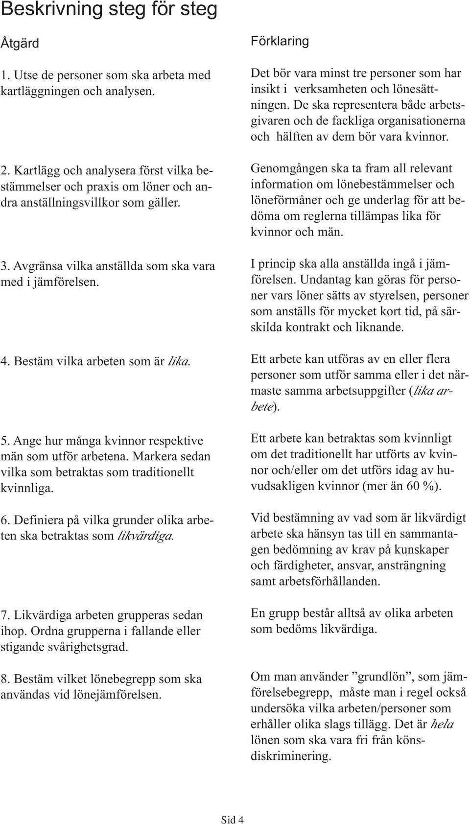 Bestäm vilka arbeten som är lika. 5. Ange hur många kvinnor respektive män som utför arbetena. Markera sedan vilka som betraktas som traditionellt kvinnliga. 6.