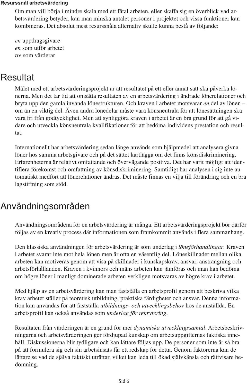 Det absolut mest resurssnåla alternativ skulle kunna bestå av följande: en uppdragsgivare en som utför arbetet tre som värderar Resultat Målet med ett arbetsvärderingsprojekt är att resultatet på ett