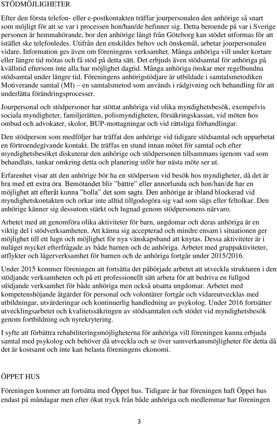 Utifrån den enskildes behov och önskemål, arbetar jourpersonalen vidare. Information ges även om föreningens verksamhet.