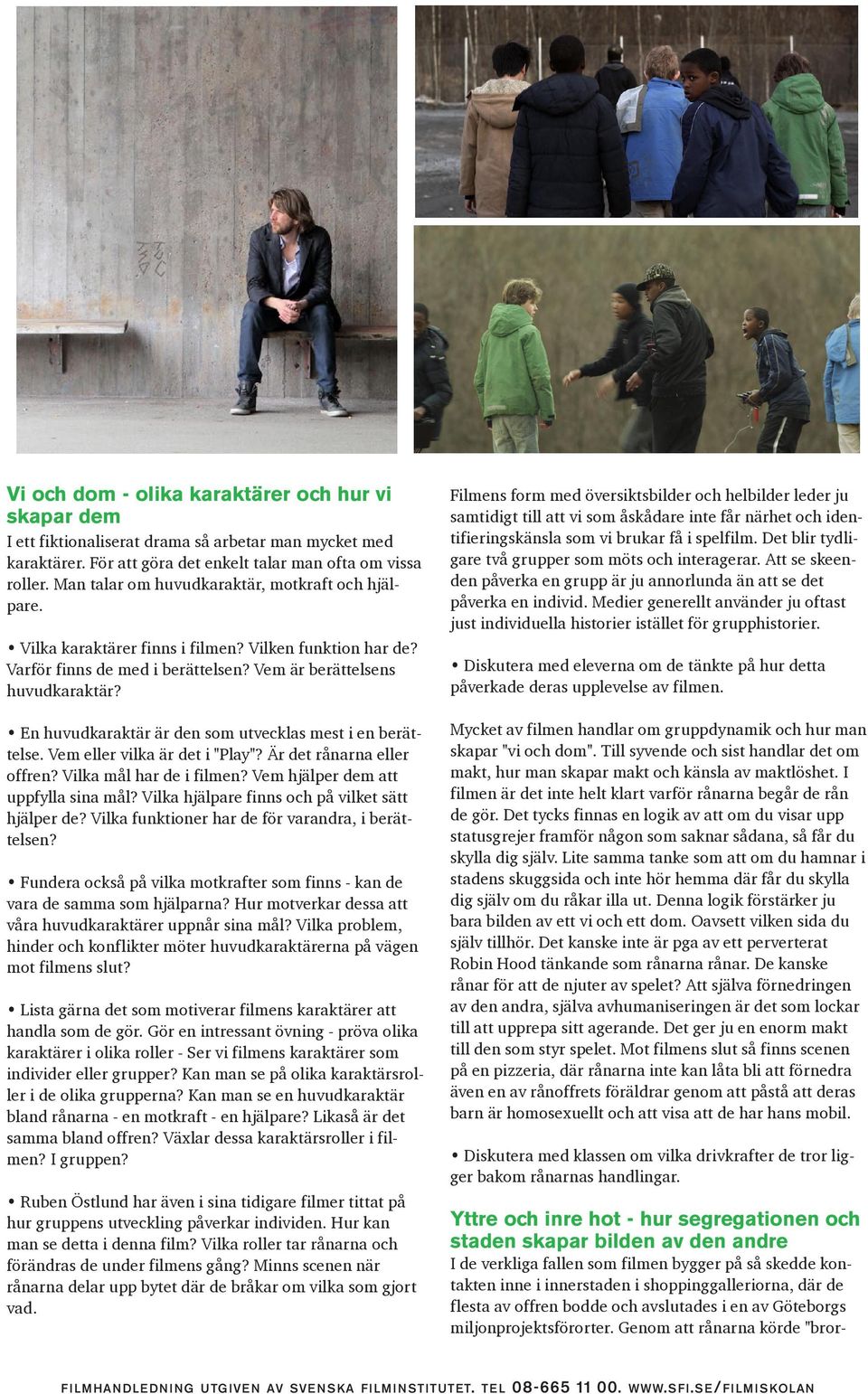 En huvudkaraktär är den som utvecklas mest i en berättelse. Vem eller vilka är det i "Play"? Är det rånarna eller offren? Vilka mål har de i filmen? Vem hjälper dem att uppfylla sina mål?