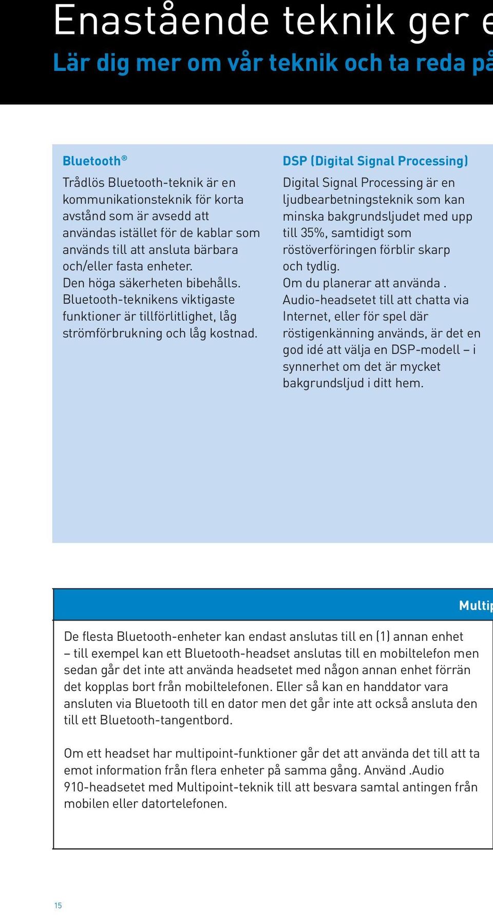 DSP (Digital Signal Processing) Digital Signal Processing är en ljudbearbetningsteknik som kan minska bakgrundsljudet med upp till 35%, samtidigt som röstöverföringen förblir skarp och tydlig.