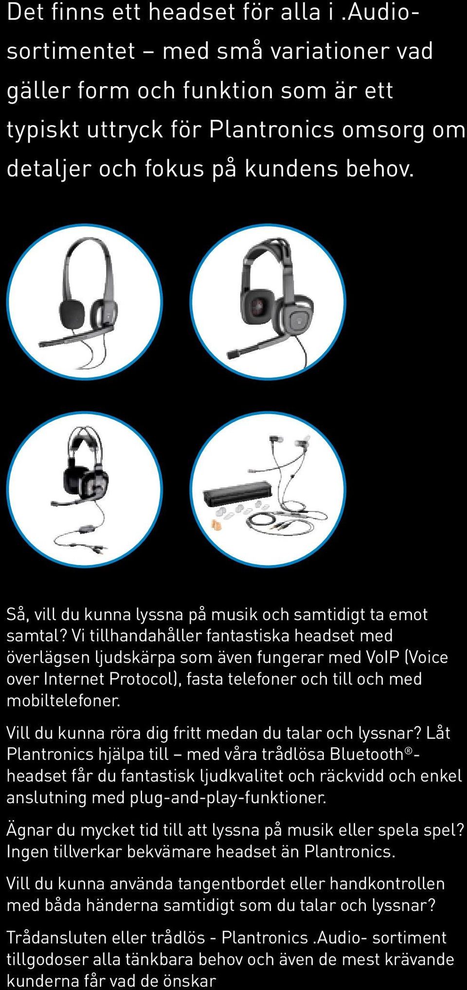 Vi tillhandahåller fantastiska headset med överlägsen ljudskärpa som även fungerar med VoIP (Voice over Internet Protocol), fasta telefoner och till och med mobiltelefoner.