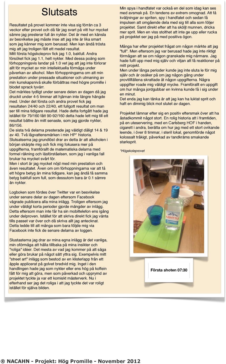 Mitt första högskoleprov fick jag 1.0, bakfull. Andra försöket fick jag 1.1, helt nykter. Med dessa poäng som förhoppningsvis landar på 1.