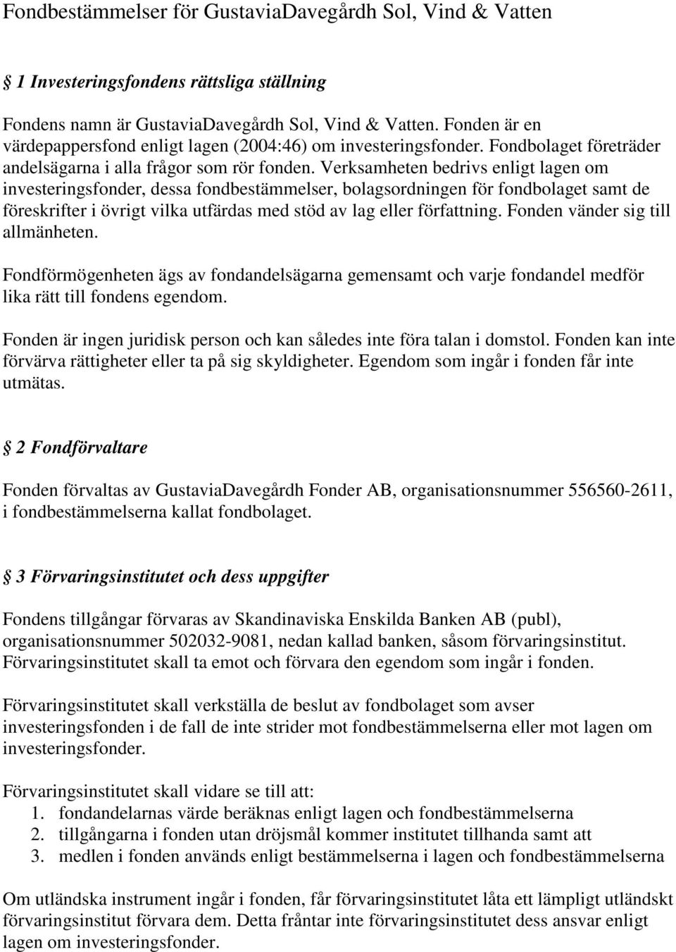 Verksamheten bedrivs enligt lagen om investeringsfonder, dessa fondbestämmelser, bolagsordningen för fondbolaget samt de föreskrifter i övrigt vilka utfärdas med stöd av lag eller författning.