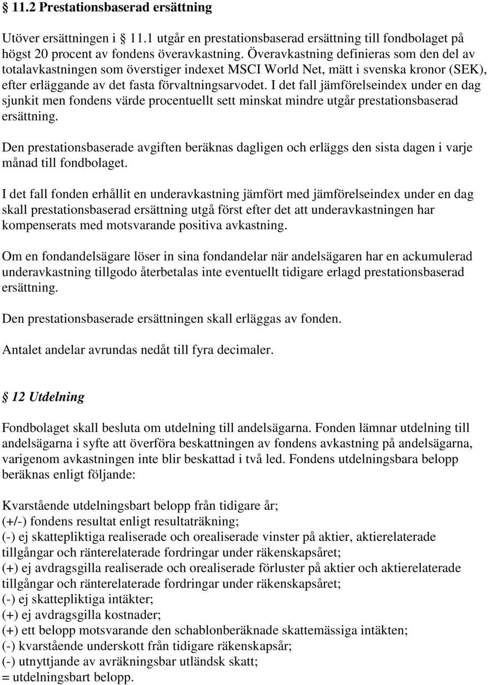 I det fall jämförelseindex under en dag sjunkit men fondens värde procentuellt sett minskat mindre utgår prestationsbaserad ersättning.