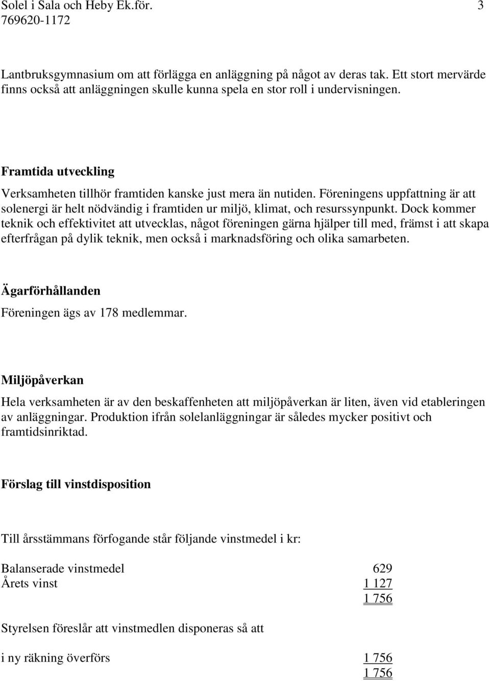 Föreningens uppfattning är att solenergi är helt nödvändig i framtiden ur miljö, klimat, och resurssynpunkt.