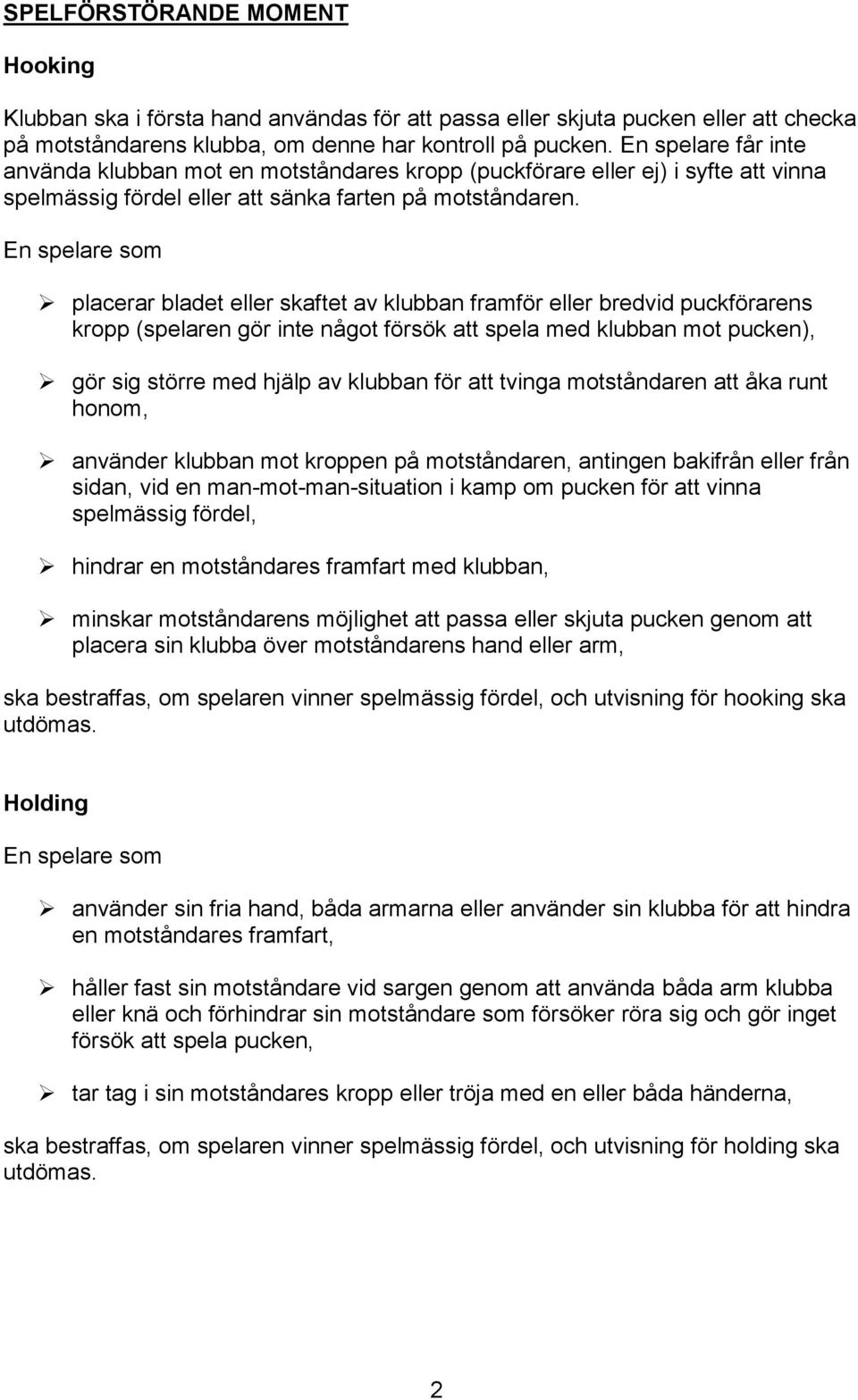 En spelare som placerar bladet eller skaftet av klubban framför eller bredvid puckförarens kropp (spelaren gör inte något försök att spela med klubban mot pucken), gör sig större med hjälp av klubban