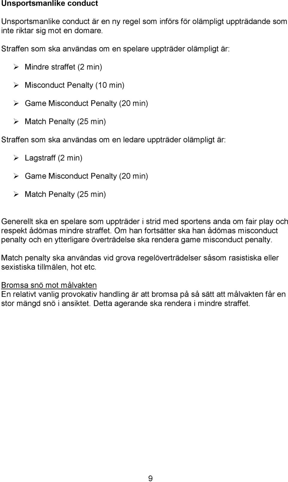 om en ledare uppträder olämpligt är: Lagstraff (2 min) Game Misconduct Penalty (20 min) Match Penalty (25 min) Generellt ska en spelare som uppträder i strid med sportens anda om fair play och