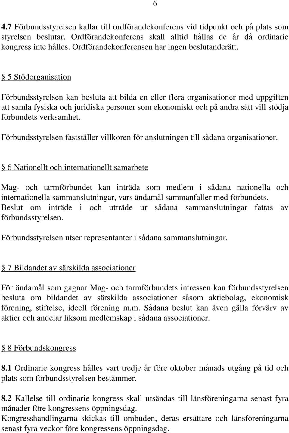 5 Stödorganisation Förbundsstyrelsen kan besluta att bilda en eller flera organisationer med uppgiften att samla fysiska och juridiska personer som ekonomiskt och på andra sätt vill stödja förbundets