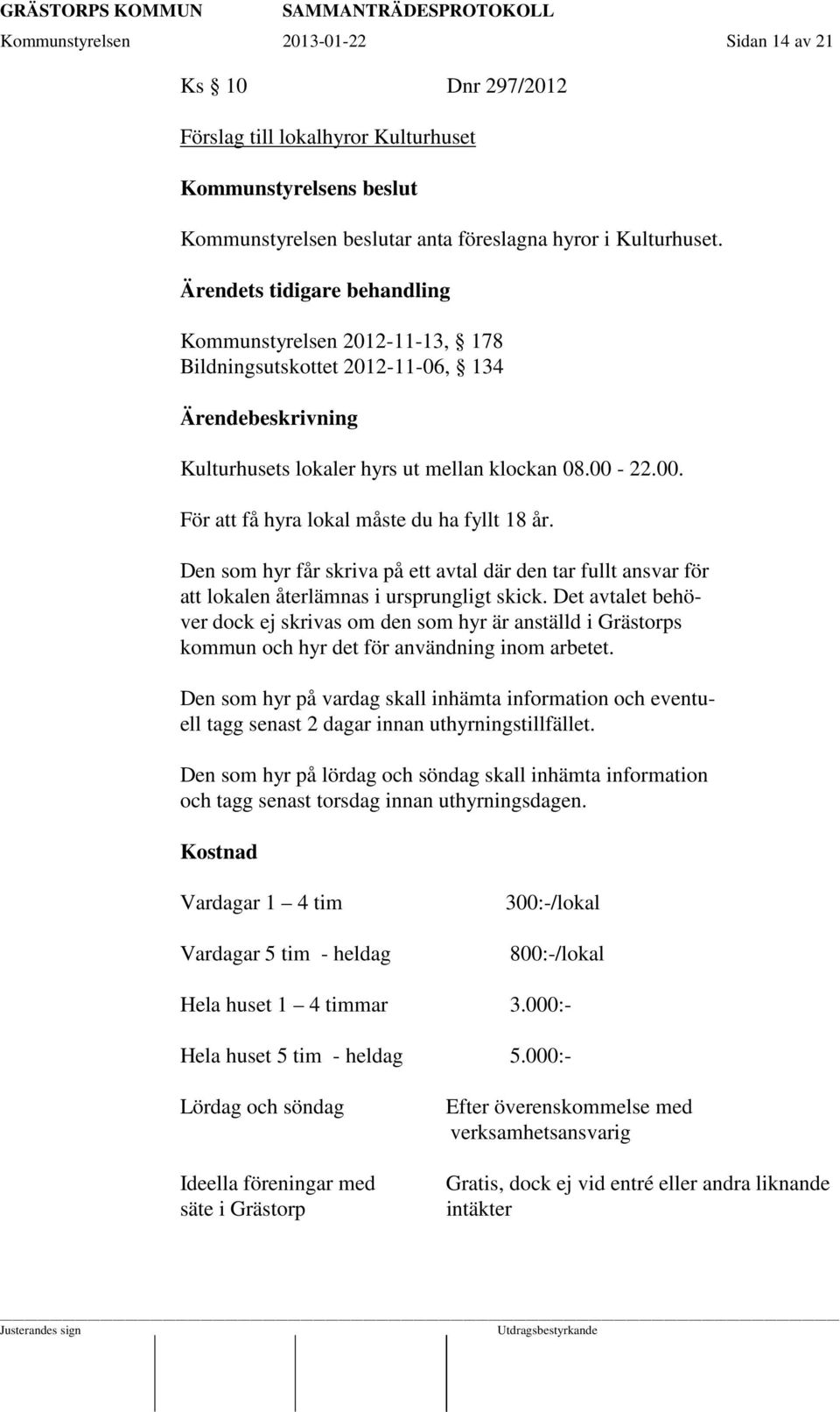 Den som hyr får skriva på ett avtal där den tar fullt ansvar för att lokalen återlämnas i ursprungligt skick.