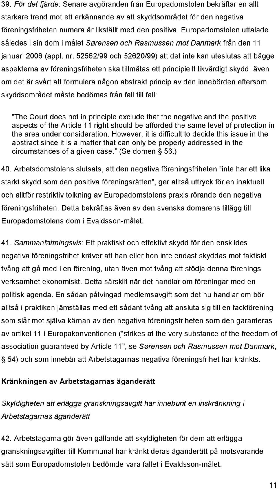 52562/99 och 52620/99) att det inte kan uteslutas att bägge aspekterna av föreningsfriheten ska tillmätas ett principiellt likvärdigt skydd, även om det är svårt att formulera någon abstrakt princip