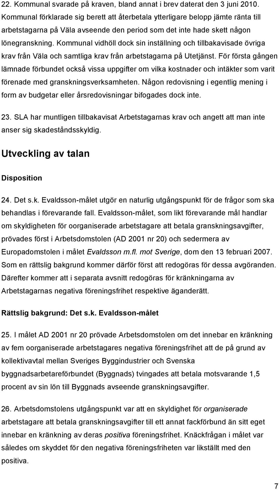 Kommunal vidhöll dock sin inställning och tillbakavisade övriga krav från Väla och samtliga krav från arbetstagarna på Utetjänst.