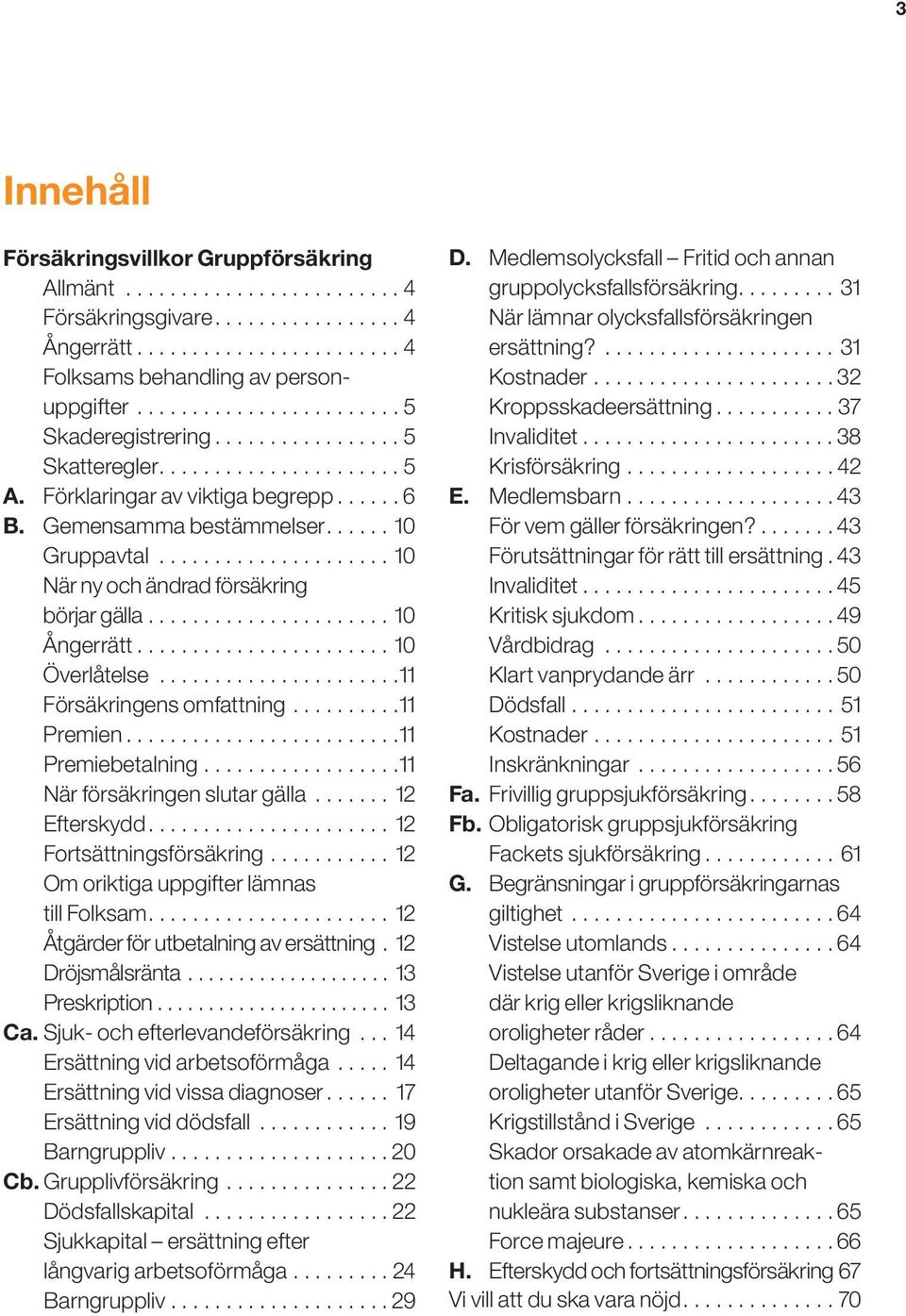 ..10 Överlåtelse...................... 11 Försäkringens omfattning.......... 11 Premien... 11 Premiebetalning.................. 11 När försäkringen slutar gälla........ 12 Efterskydd.