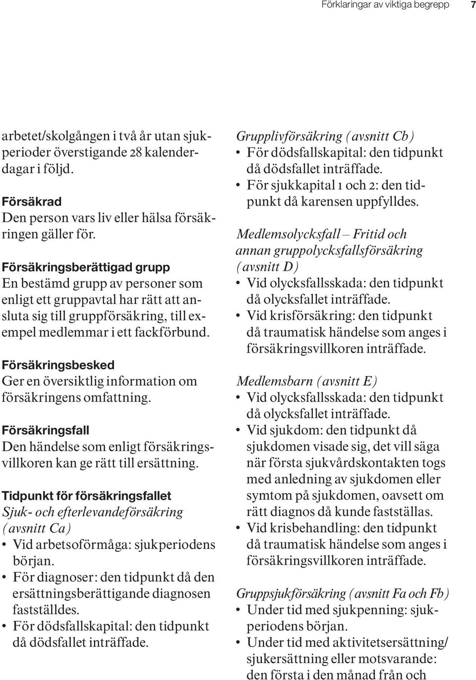 Försäkringsbesked Ger en översiktlig information om försäkringens omfattning. Försäkringsfall Den händelse som enligt försäkringsvillkoren kan ge rätt till ersättning.