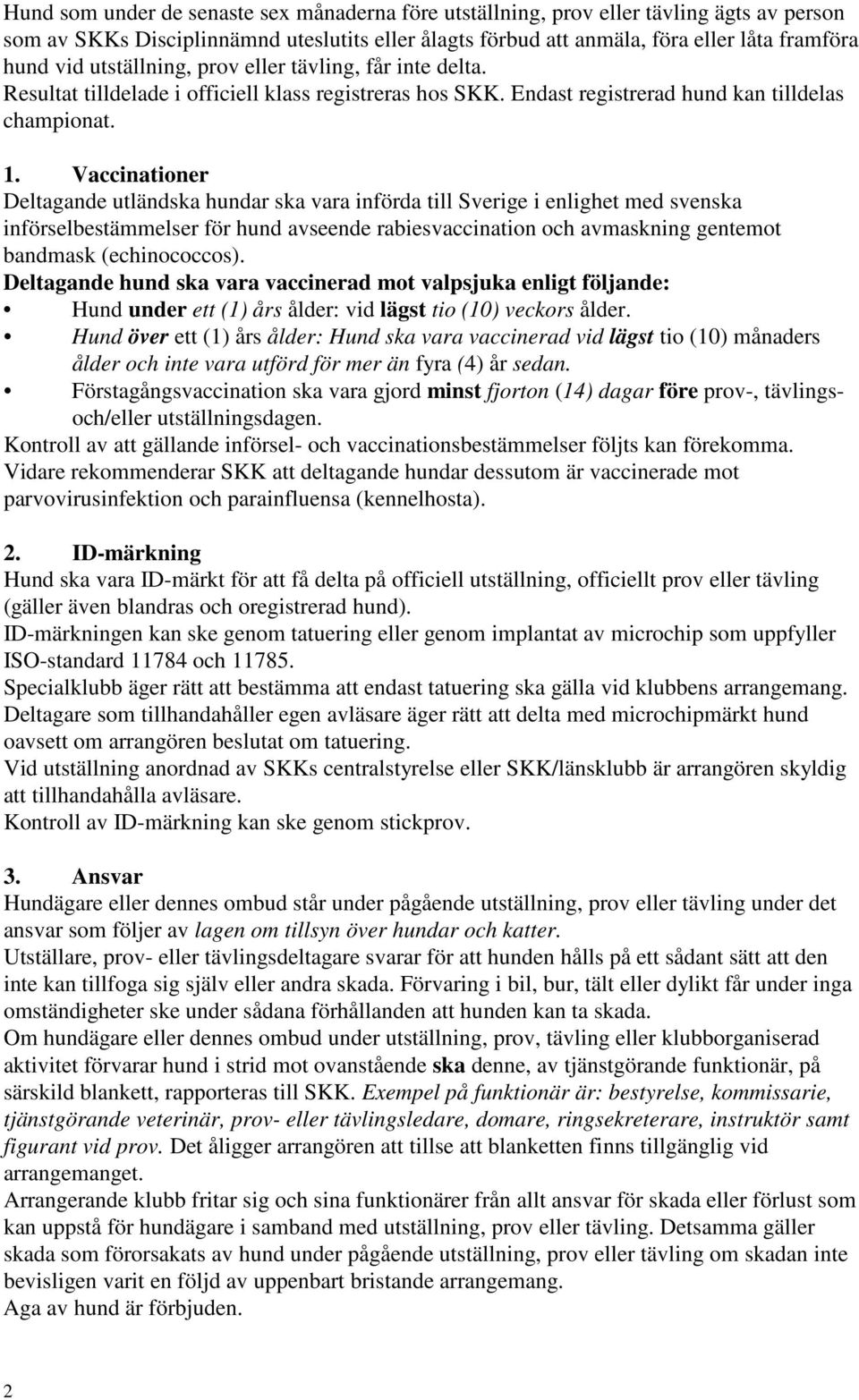 Vaccinationer Deltagande utländska hundar ska vara införda till Sverige i enlighet med svenska införselbestämmelser för hund avseende rabiesvaccination och avmaskning gentemot bandmask (echinococcos).