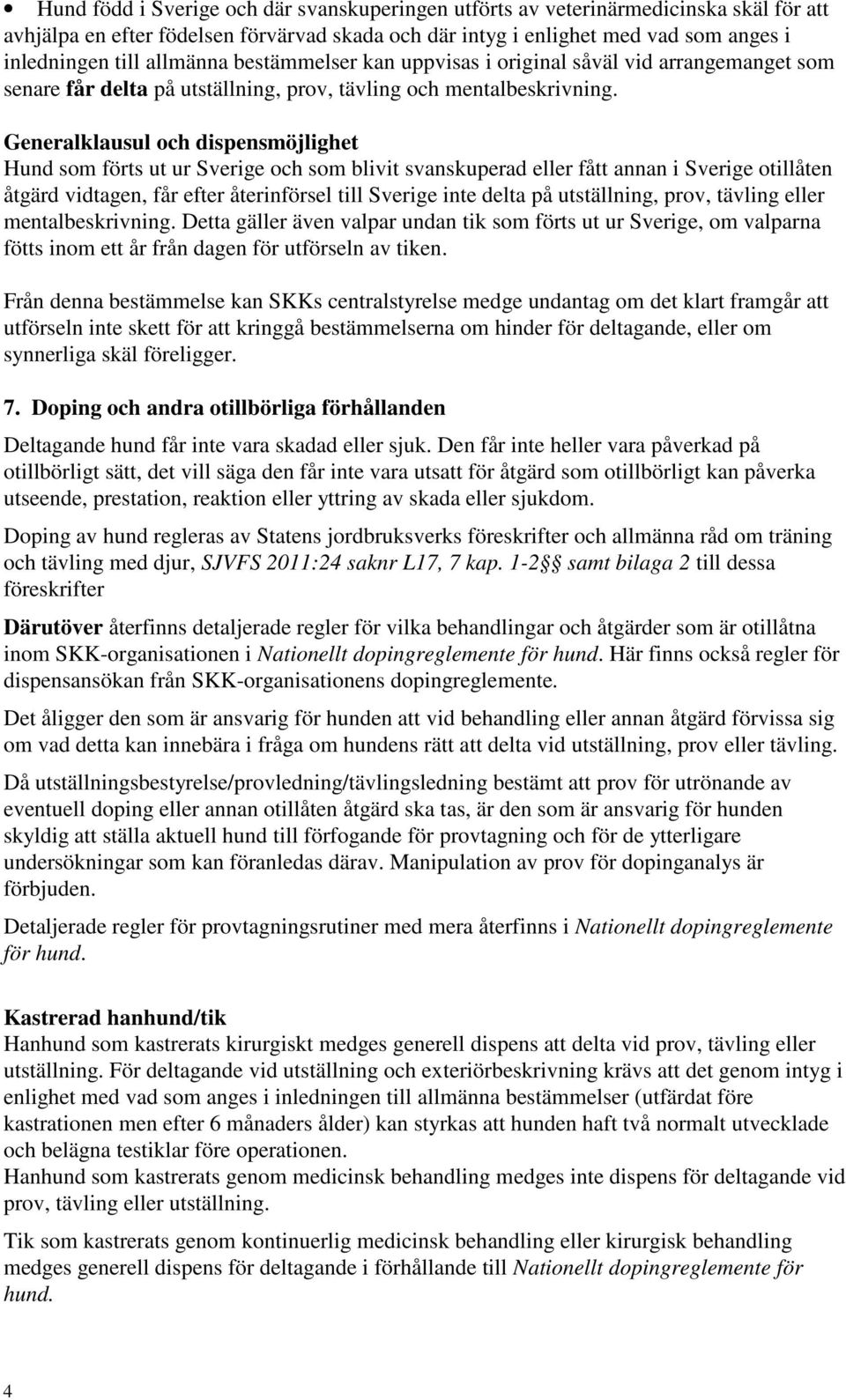 Generalklausul och dispensmöjlighet Hund som förts ut ur Sverige och som blivit svanskuperad eller fått annan i Sverige otillåten åtgärd vidtagen, får efter återinförsel till Sverige inte delta på