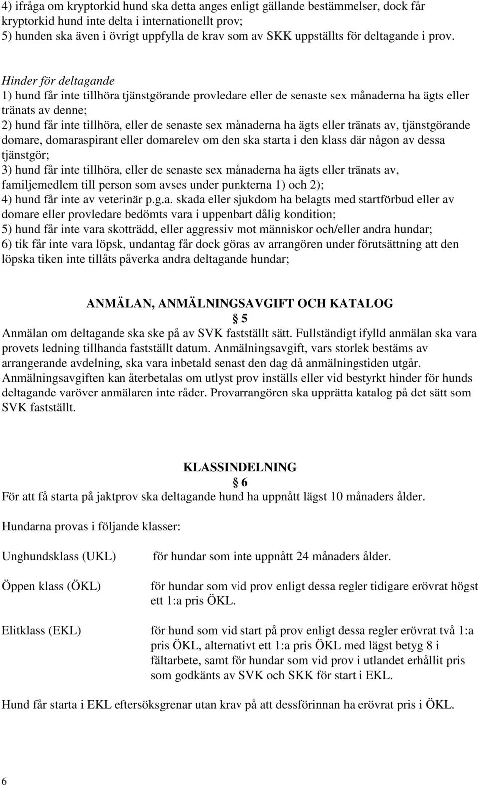 Hinder för deltagande 1) hund får inte tillhöra tjänstgörande provledare eller de senaste sex månaderna ha ägts eller tränats av denne; 2) hund får inte tillhöra, eller de senaste sex månaderna ha