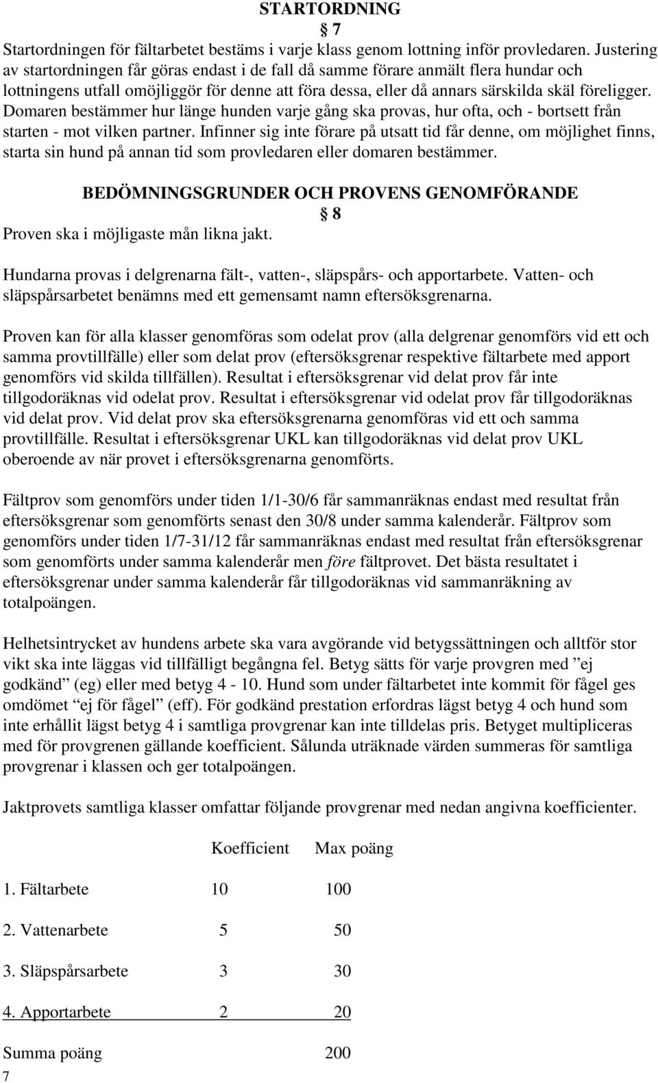 Domaren bestämmer hur länge hunden varje gång ska provas, hur ofta, och - bortsett från starten - mot vilken partner.