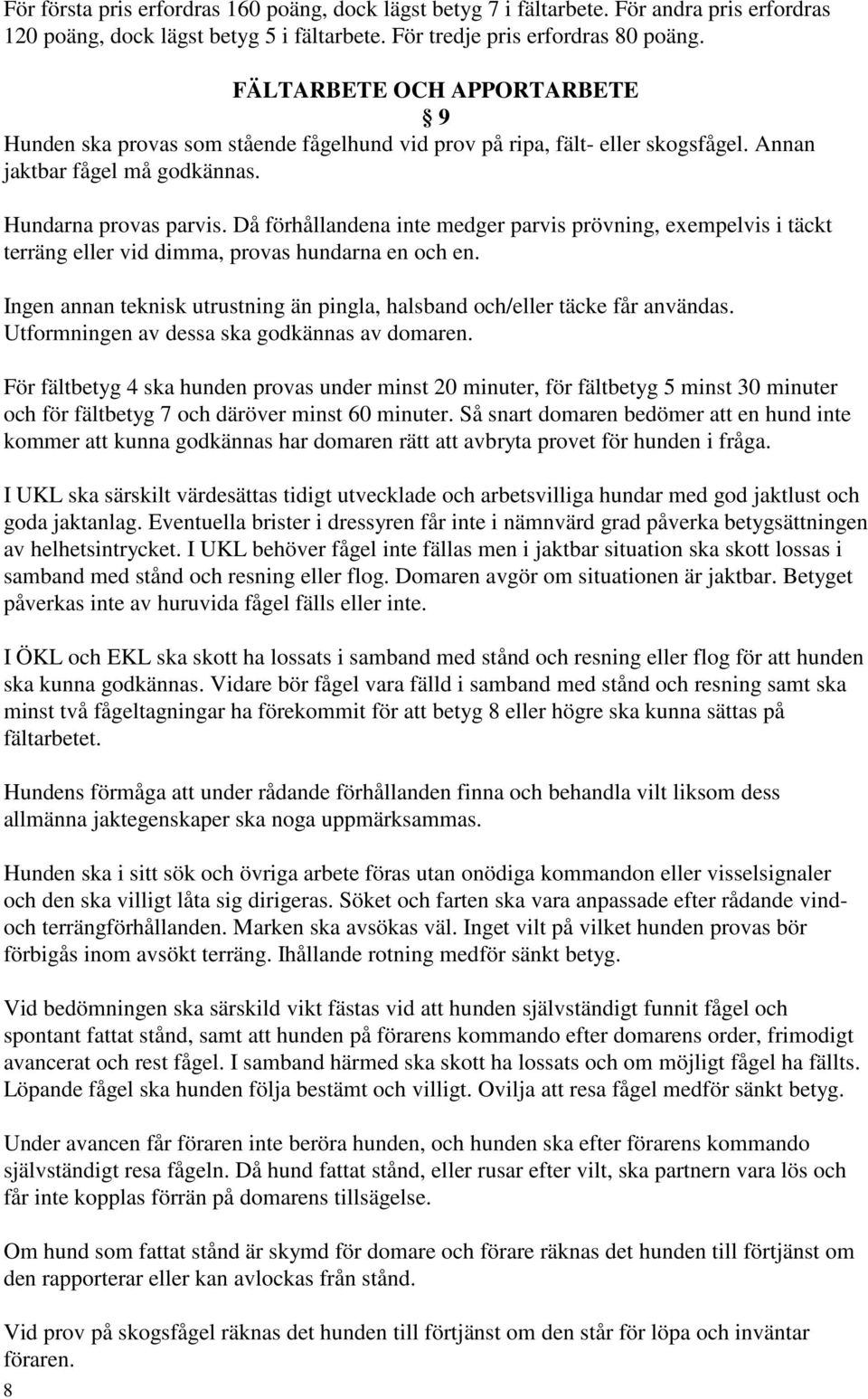 Då förhållandena inte medger parvis prövning, exempelvis i täckt terräng eller vid dimma, provas hundarna en och en. Ingen annan teknisk utrustning än pingla, halsband och/eller täcke får användas.