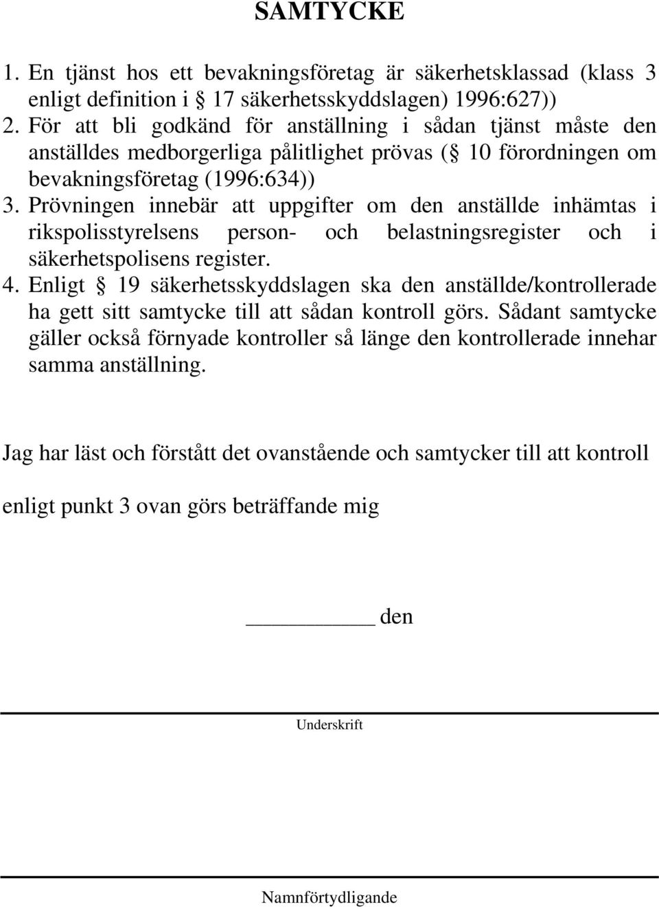 Prövningen innebär att uppgifter om den anställde inhämtas i rikspolisstyrelsens person- och belastningsregister och i säkerhetspolisens register. 4.