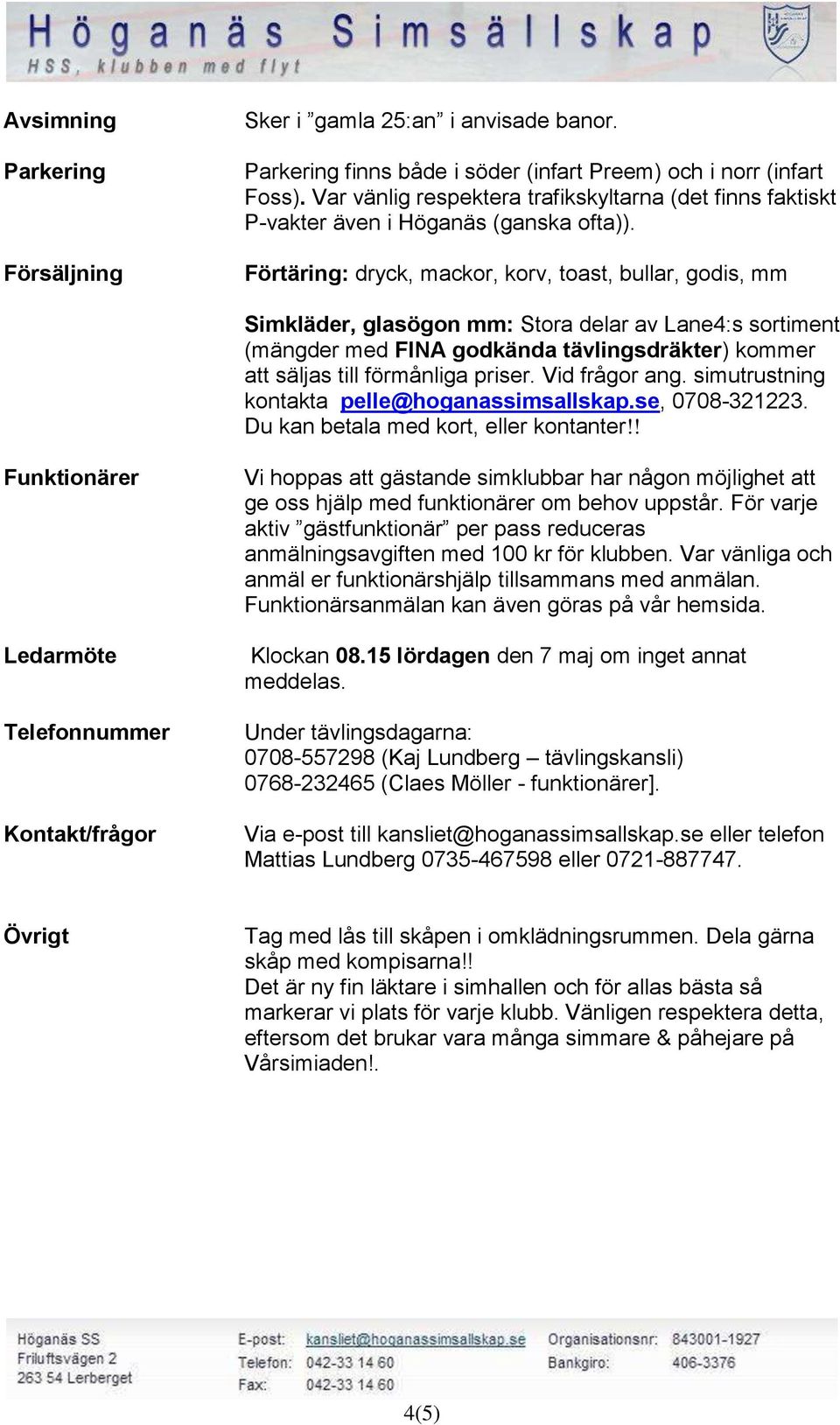 Förtäring: dryck, mackor, korv, toast, bullar, godis, mm Simkläder, glasögon mm: Stora delar av Lane4:s sortiment (mängder med FINA godkända tävlingsdräkter) kommer att säljas till förmånliga priser.