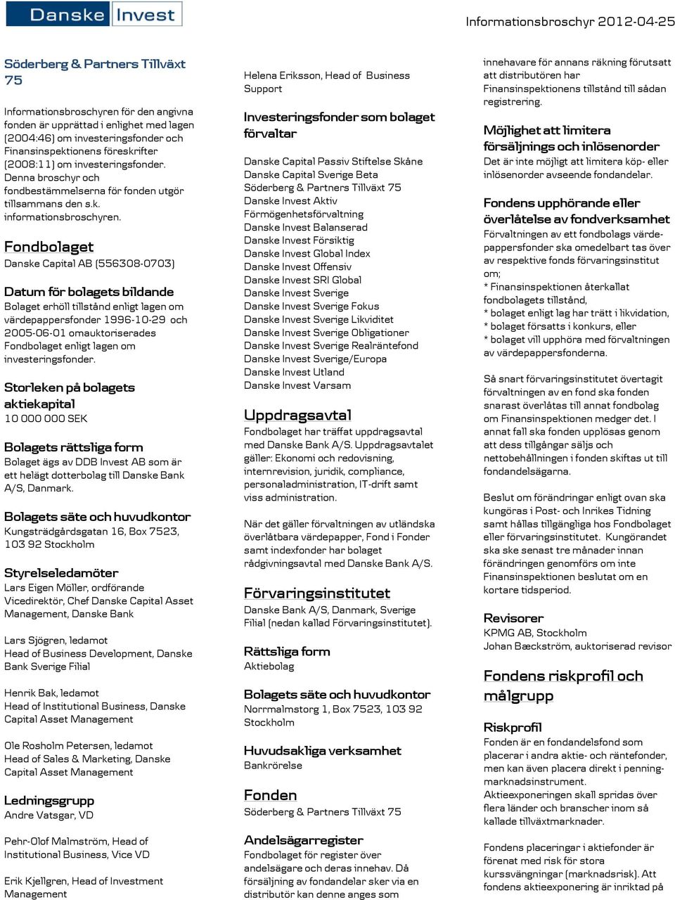Fondbolaget Danske Capital AB (556308-0703) Datum för bolagets bildande Bolaget erhöll tillstånd enligt lagen om värdepappersfonder 1996-10-29 och 2005-06-01 omauktoriserades Fondbolaget enligt lagen