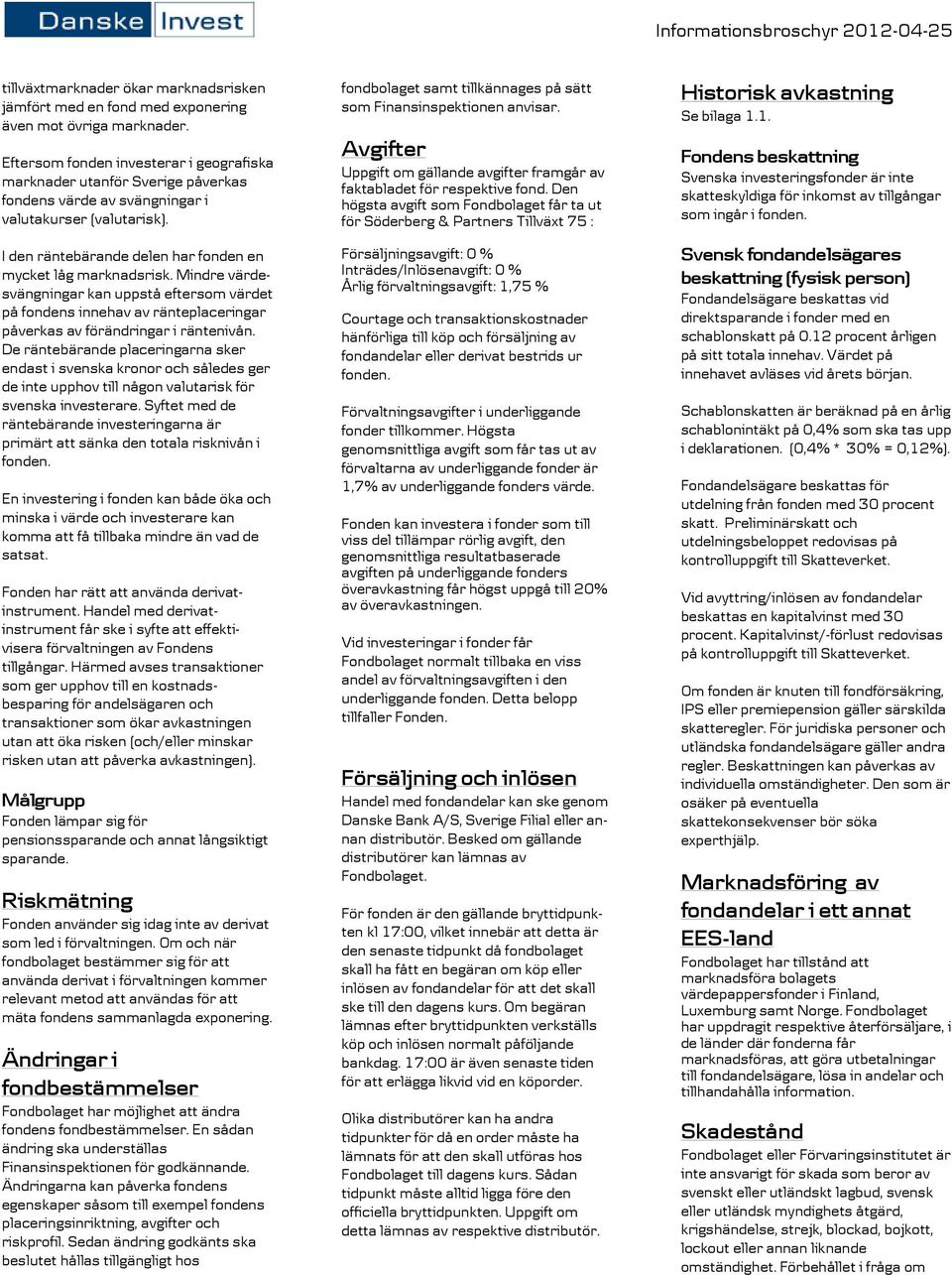 Mindre värdesvängningar kan uppstå eftersom värdet på fondens innehav av ränteplaceringar påverkas av förändringar i räntenivån.