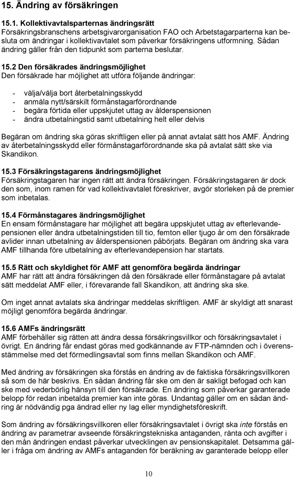 2 Den försäkrades ändringsmöjlighet Den försäkrade har möjlighet att utföra följande ändringar: - välja/välja bort återbetalningsskydd - anmäla nytt/särskilt förmånstagarförordnande - begära förtida