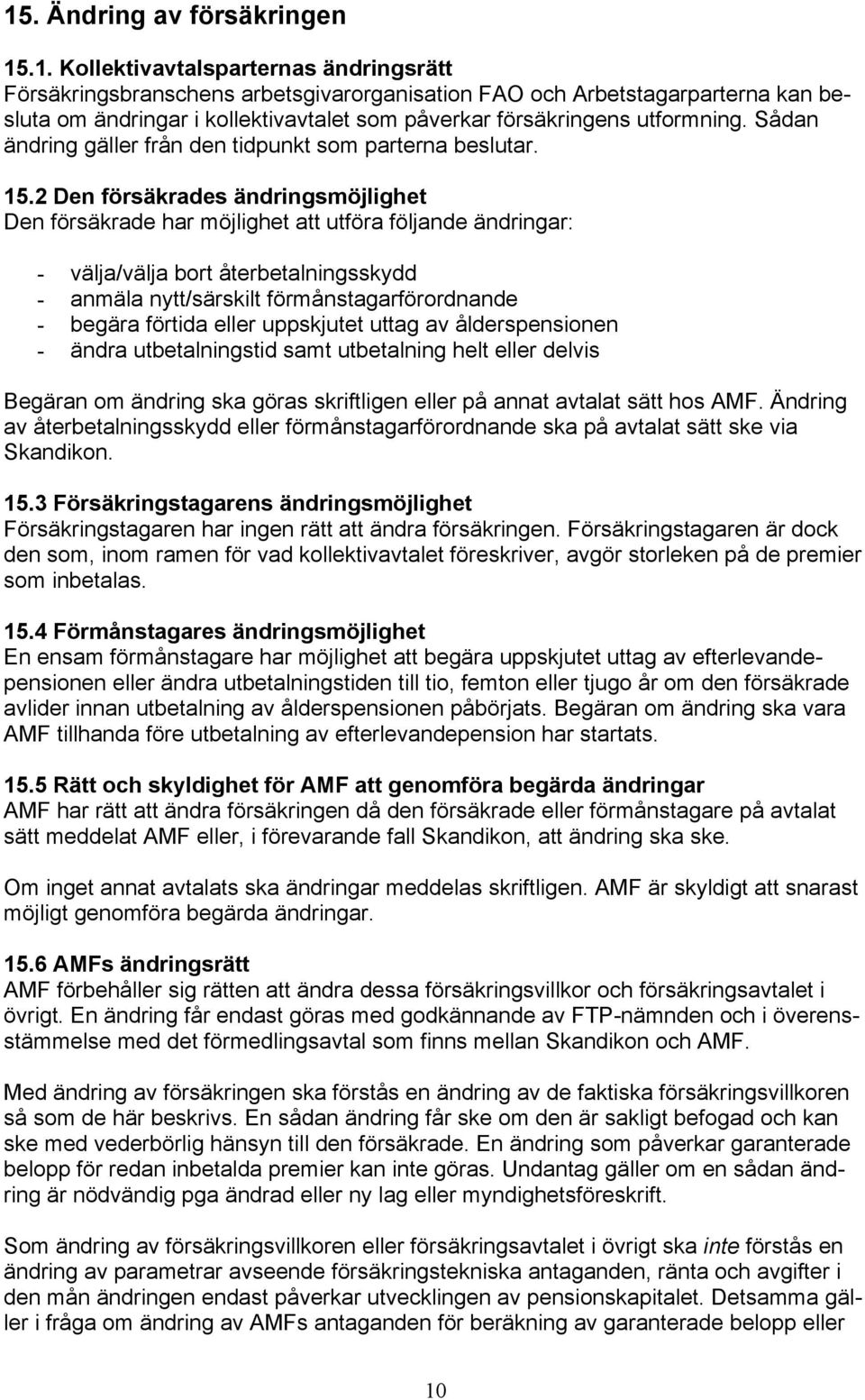 2 Den försäkrades ändringsmöjlighet Den försäkrade har möjlighet att utföra följande ändringar: - välja/välja bort återbetalningsskydd - anmäla nytt/särskilt förmånstagarförordnande - begära förtida